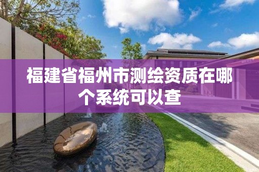 福建省福州市測繪資質在哪個系統可以查