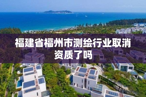 福建省福州市測繪行業取消資質了嗎