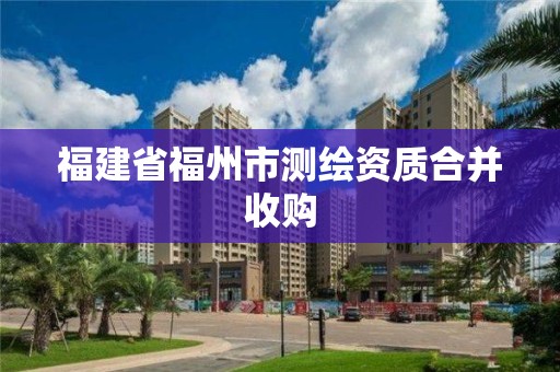 福建省福州市測繪資質合并收購