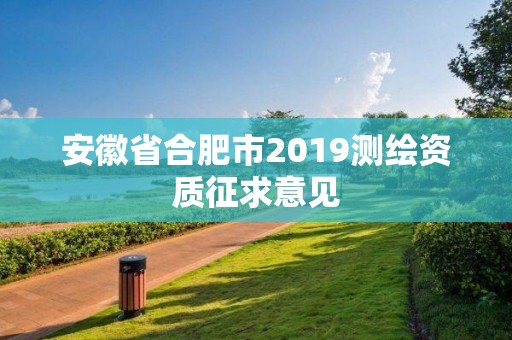 安徽省合肥市2019測(cè)繪資質(zhì)征求意見