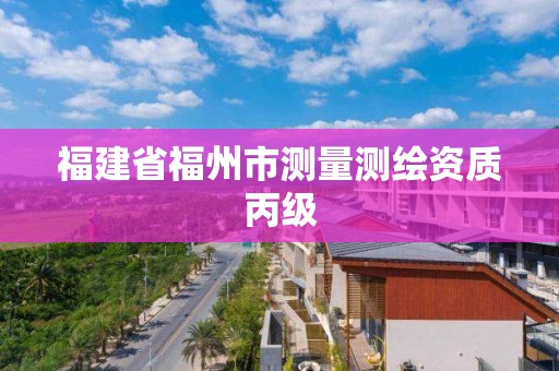 福建省福州市測量測繪資質(zhì)丙級