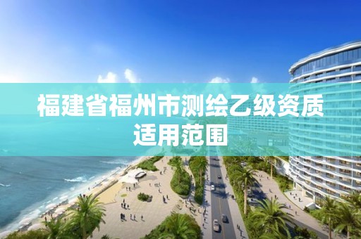 福建省福州市測(cè)繪乙級(jí)資質(zhì)適用范圍