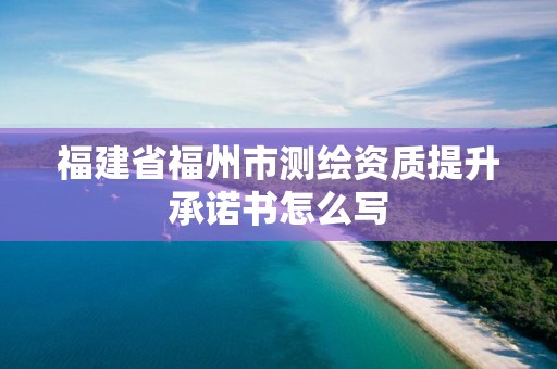 福建省福州市測繪資質提升承諾書怎么寫