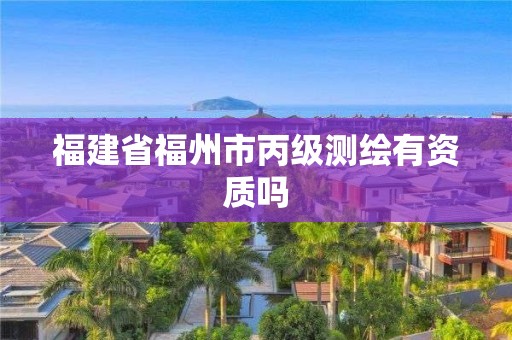 福建省福州市丙級測繪有資質(zhì)嗎