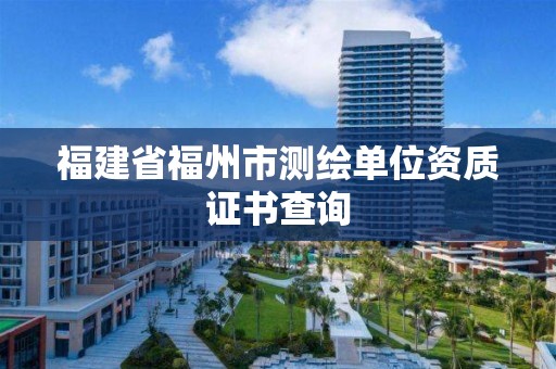 福建省福州市測繪單位資質(zhì)證書查詢