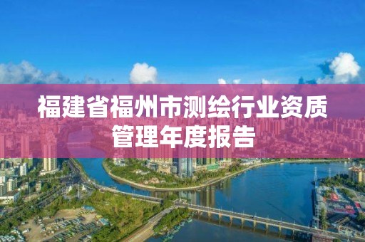 福建省福州市測繪行業資質管理年度報告