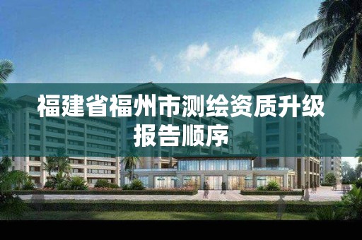 福建省福州市測繪資質升級報告順序