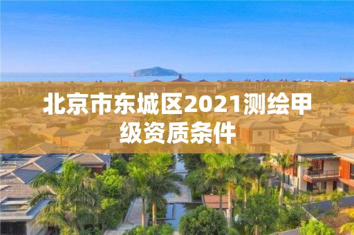 北京市東城區2021測繪甲級資質條件