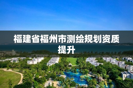 福建省福州市測繪規劃資質提升