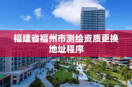 福建省福州市測繪資質更換地址程序