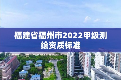 福建省福州市2022甲級測繪資質標準