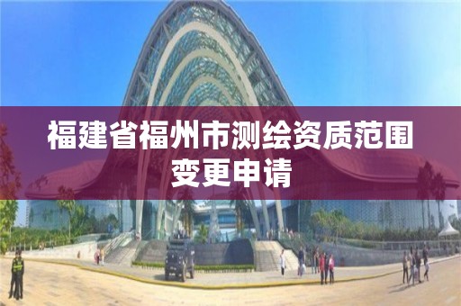 福建省福州市測繪資質范圍變更申請