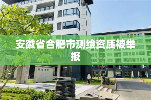 安徽省合肥市測繪資質被舉報