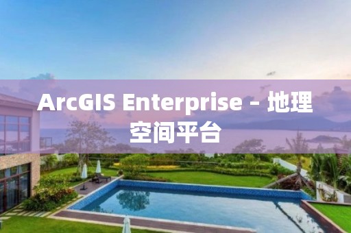 ArcGIS Enterprise – 地理空間平臺