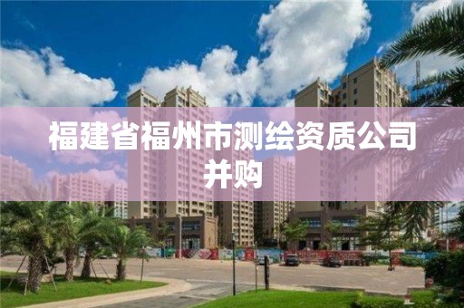 福建省福州市測(cè)繪資質(zhì)公司并購(gòu)