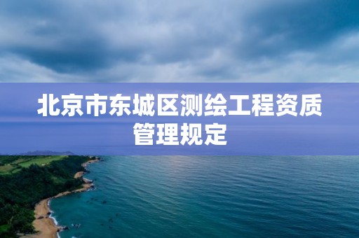 北京市東城區(qū)測繪工程資質(zhì)管理規(guī)定