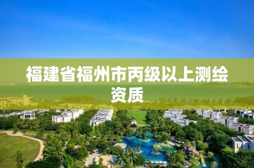 福建省福州市丙級以上測繪資質(zhì)