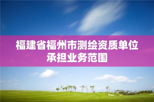 福建省福州市測繪資質單位承擔業務范圍