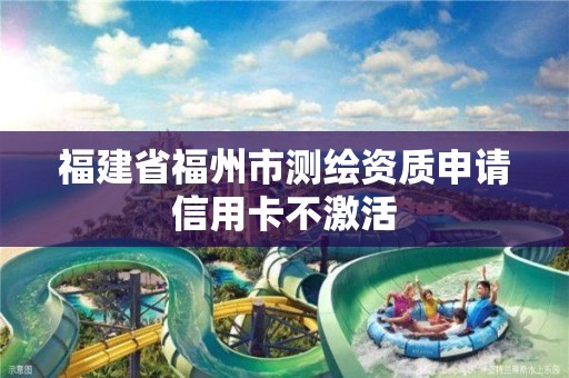 福建省福州市測繪資質(zhì)申請信用卡不激活