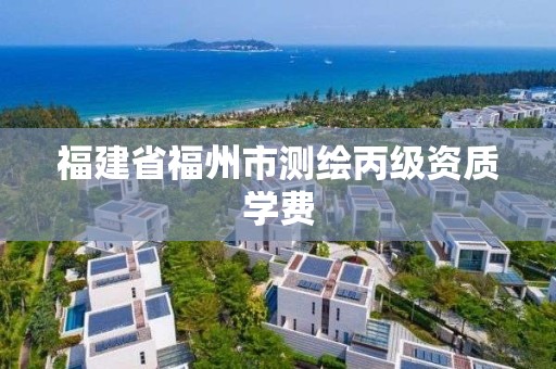 福建省福州市測繪丙級資質學費