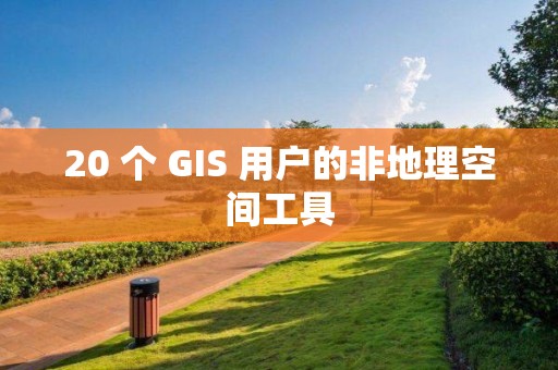 20 個 GIS 用戶的非地理空間工具