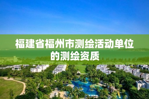 福建省福州市測繪活動單位的測繪資質