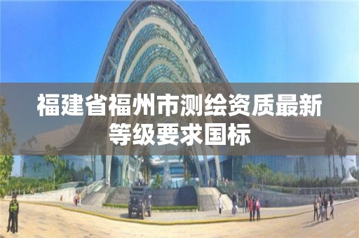 福建省福州市測繪資質最新等級要求國標