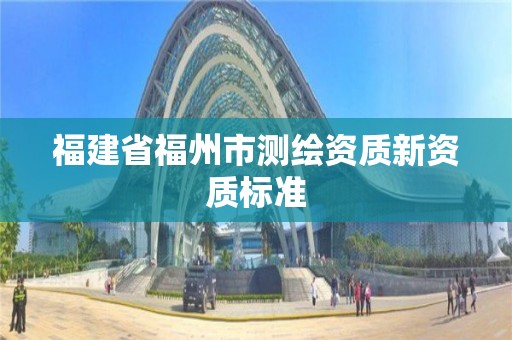 福建省福州市測繪資質新資質標準