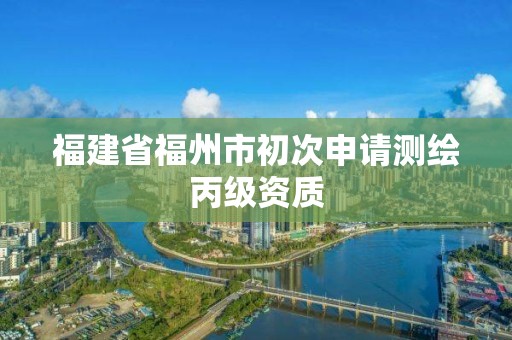 福建省福州市初次申請測繪丙級資質