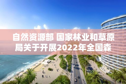 自然資源部 國家林業和草原局關于開展2022年全國森林、草原、濕地調查監測工作的通知