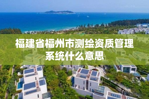 福建省福州市測繪資質管理系統什么意思