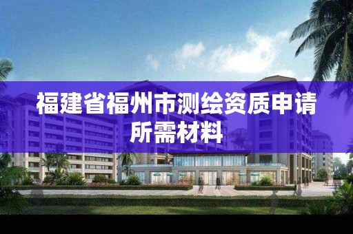 福建省福州市測繪資質申請所需材料