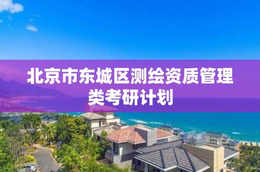 北京市東城區測繪資質管理類考研計劃