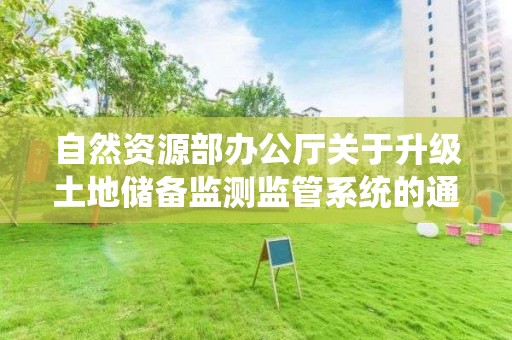 自然資源部辦公廳關于升級土地儲備監測監管系統的通知