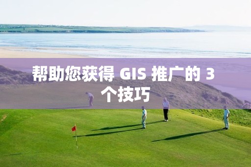 幫助您獲得 GIS 推廣的 3 個技巧