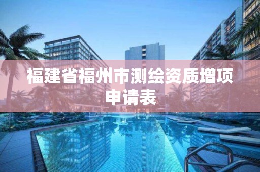 福建省福州市測繪資質增項申請表