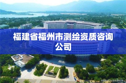 福建省福州市測(cè)繪資質(zhì)咨詢公司