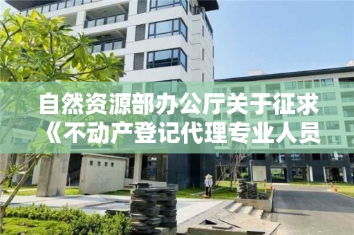 自然資源部辦公廳關于征求《不動產(chǎn)登記代理專業(yè)人員職業(yè)資格制度規(guī)定（征求意見稿）》《不動產(chǎn)登記代理人職業(yè)資格考試實施辦法（征求意見稿）》意見的通知