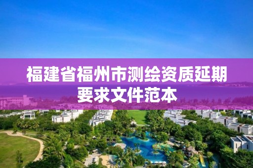 福建省福州市測繪資質延期要求文件范本