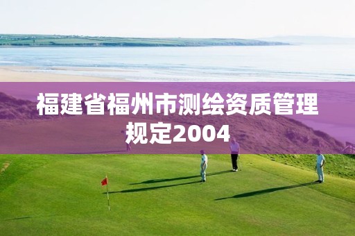 福建省福州市測繪資質(zhì)管理規(guī)定2004