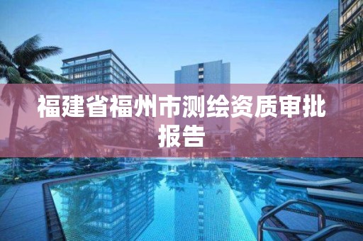 福建省福州市測繪資質審批報告