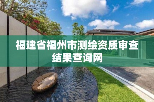 福建省福州市測繪資質(zhì)審查結(jié)果查詢網(wǎng)