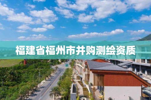 福建省福州市并購測繪資質