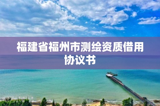 福建省福州市測繪資質借用協議書