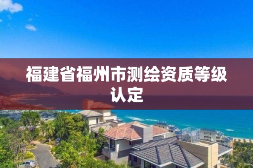 福建省福州市測繪資質等級認定