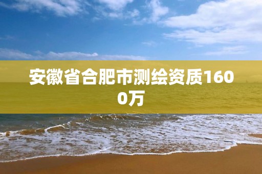 安徽省合肥市測繪資質(zhì)1600萬