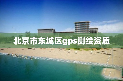 北京市東城區gps測繪資質