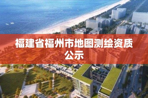 福建省福州市地圖測繪資質公示