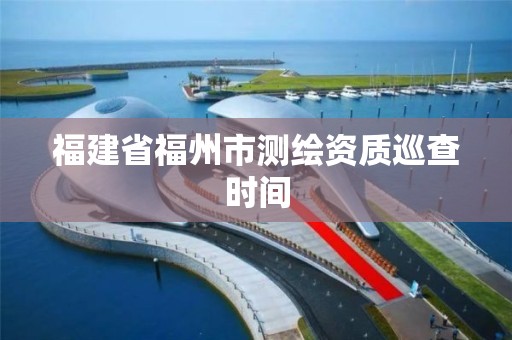 福建省福州市測繪資質巡查時間