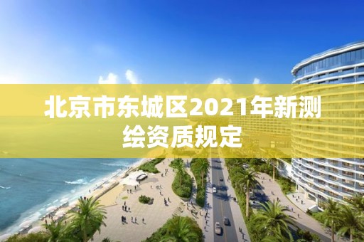 北京市東城區2021年新測繪資質規定